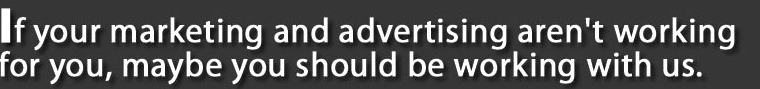 If your marketing and advertising aren't working for you, maybe you should be working with us